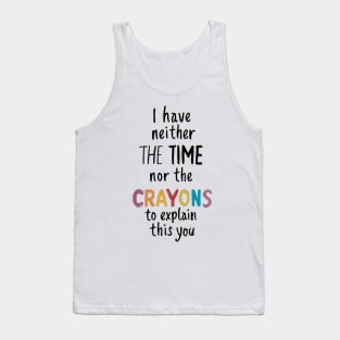 i have neither the time nor the crayons to explain this to you Tank Top